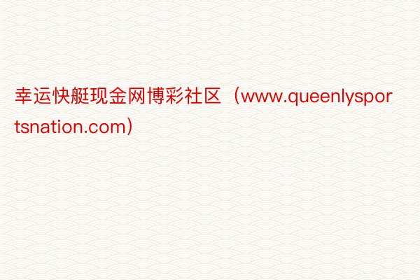 幸运快艇现金网博彩社区（www.queenlysportsnation.com）