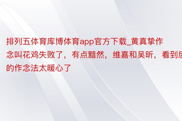 排列五体育库博体育app官方下载_黄真挚作念叫花鸡失败了，有点黯然，维嘉和吴昕，看到后的作念法太暖心了