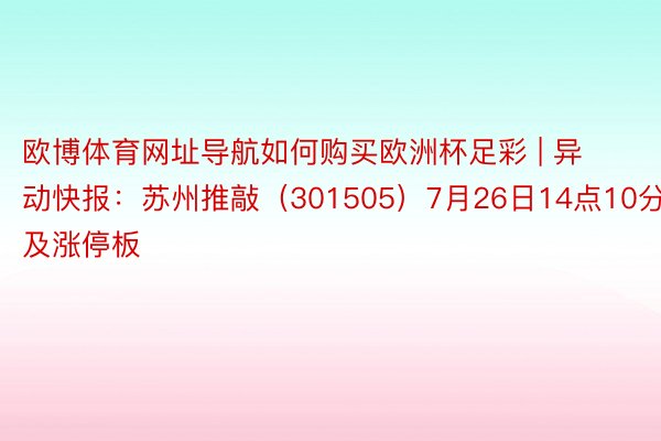 欧博体育网址导航如何购买欧洲杯足彩 | 异动快报：苏州推敲（301505）7月26日14点10分波及涨停板