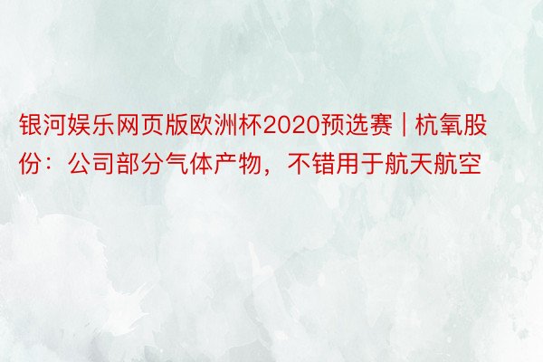 银河娱乐网页版欧洲杯2020预选赛 | 杭氧股份：公司部分气体产物，不错用于航天航空