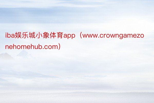 iba娱乐城小象体育app（www.crowngamezonehomehub.com）