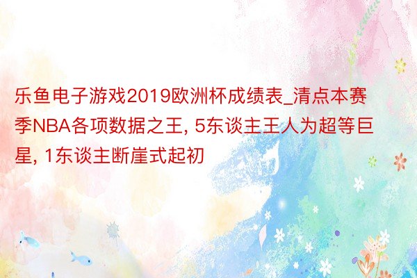 乐鱼电子游戏2019欧洲杯成绩表_清点本赛季NBA各项数据之王, 5东谈主王人为超等巨星, 1东谈主断崖式起初