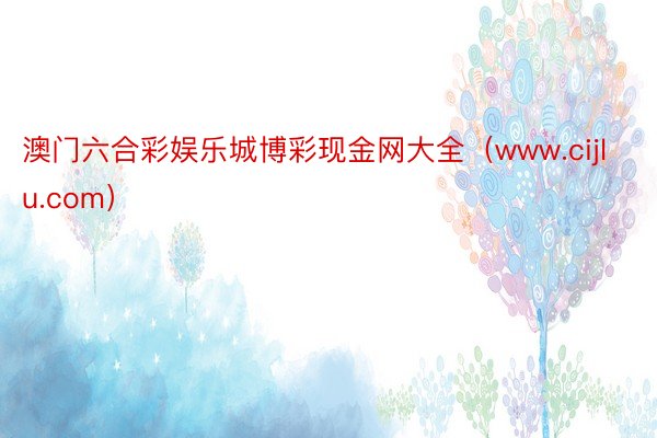 澳门六合彩娱乐城博彩现金网大全（www.cijlu.com）