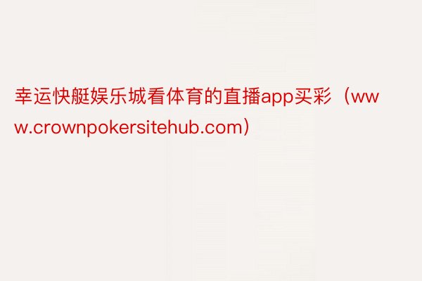 幸运快艇娱乐城看体育的直播app买彩（www.crownpokersitehub.com）