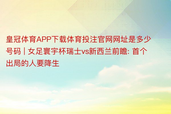 皇冠体育APP下载体育投注官网网址是多少号码 | 女足寰宇杯瑞士vs新西兰前瞻: 首个出局的人要降生