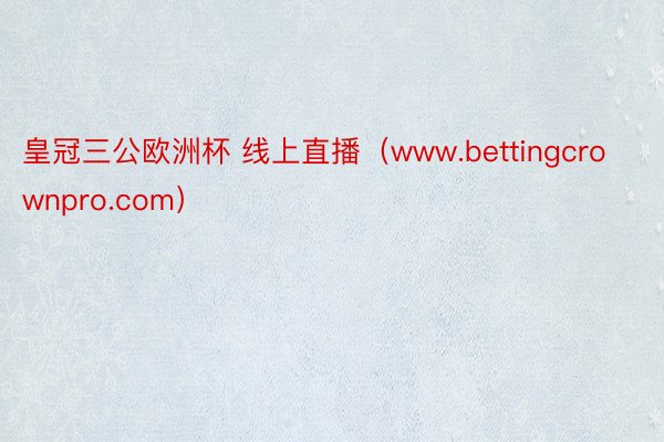 皇冠三公欧洲杯 线上直播（www.bettingcrownpro.com）