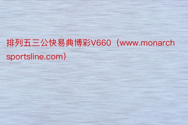 排列五三公快易典博彩V660（www.monarchsportsline.com）