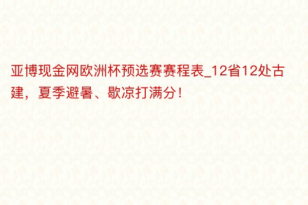 亚博现金网欧洲杯预选赛赛程表_12省12处古建，夏季避暑、歇凉打满分！