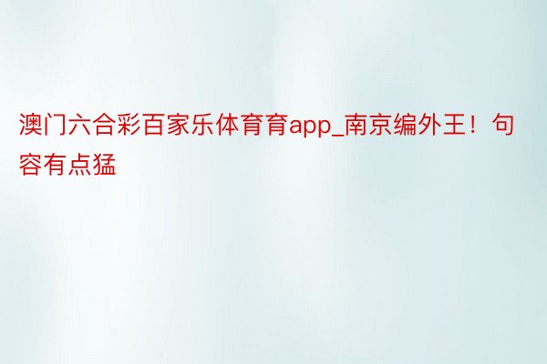 澳门六合彩百家乐体育育app_南京编外王！句容有点猛