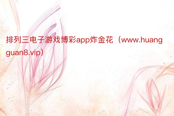 排列三电子游戏博彩app炸金花（www.huangguan8.vip）