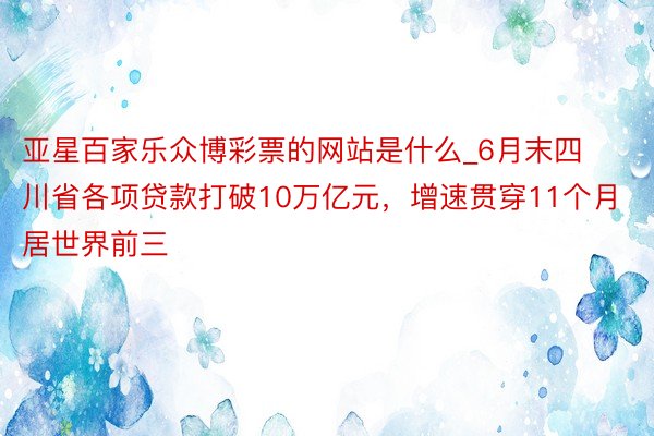 亚星百家乐众博彩票的网站是什么_6月末四川省各项贷款打破10万亿元，增速贯穿11个月居世界前三