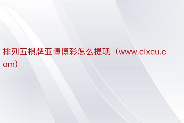 排列五棋牌亚博博彩怎么提现（www.cixcu.com）