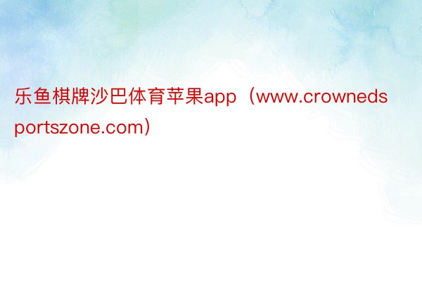 乐鱼棋牌沙巴体育苹果app（www.crownedsportszone.com）