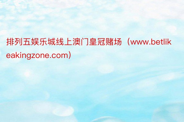 排列五娱乐城线上澳门皇冠赌场（www.betlikeakingzone.com）