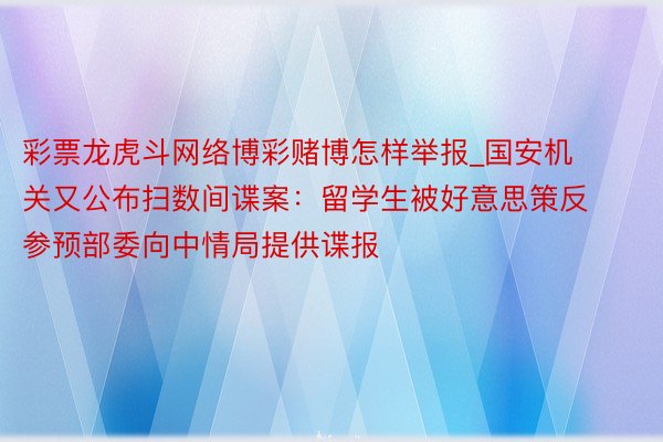 彩票龙虎斗网络博彩赌博怎样举报_国安机关又公布扫数间谍案：留学生被好意思策反 参预部委向中情局提供谍报