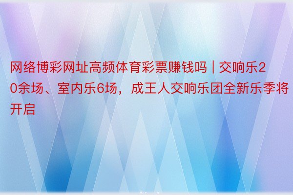 网络博彩网址高频体育彩票赚钱吗 | 交响乐20余场、室内乐6场，成王人交响乐团全新乐季将开启