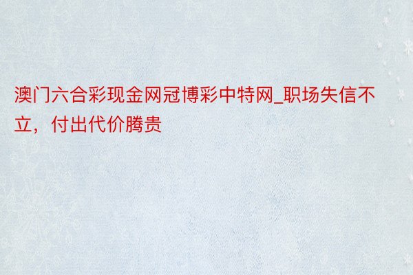 澳门六合彩现金网冠博彩中特网_职场失信不立，付出代价腾贵