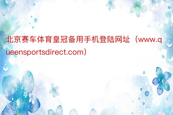 北京赛车体育皇冠备用手机登陆网址（www.queensportsdirect.com）