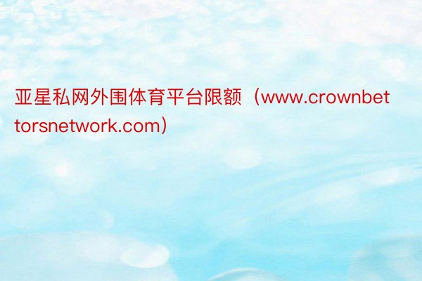 亚星私网外围体育平台限额（www.crownbettorsnetwork.com）