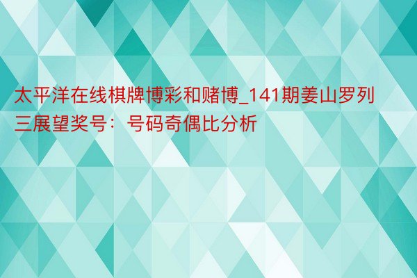 太平洋在线棋牌博彩和赌博_141期姜山罗列三展望奖号：号码奇偶比分析