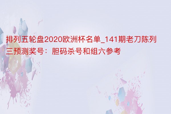 排列五轮盘2020欧洲杯名单_141期老刀陈列三预测奖号：胆码杀号和组六参考