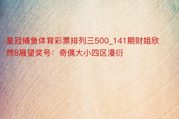 皇冠捕鱼体育彩票排列三500_141期财姐欣然8展望奖号：奇偶大小四区漫衍