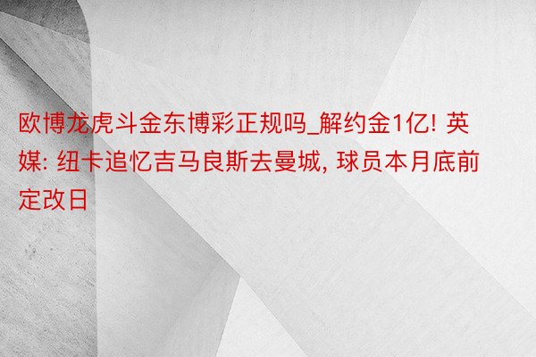 欧博龙虎斗金东博彩正规吗_解约金1亿! 英媒: 纽卡追忆吉马良斯去曼城, 球员本月底前定改日