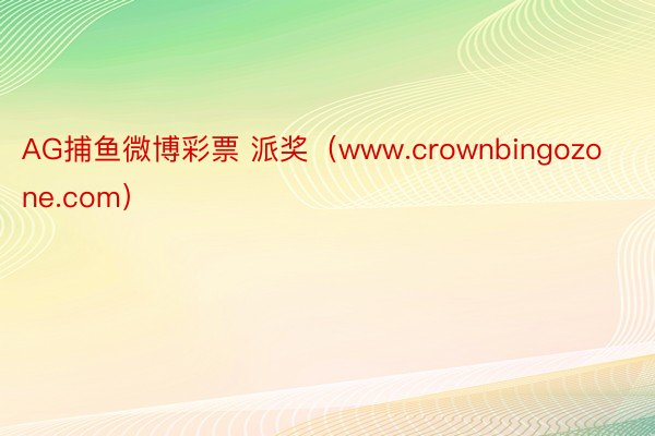 AG捕鱼微博彩票 派奖（www.crownbingozone.com）