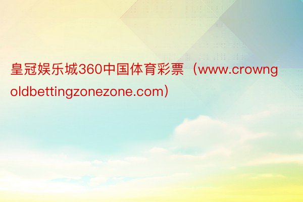 皇冠娱乐城360中国体育彩票（www.crowngoldbettingzonezone.com）