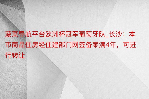 菠菜导航平台欧洲杯冠军葡萄牙队_长沙：本市商品住房经住建部门网签备案满4年，可进行转让