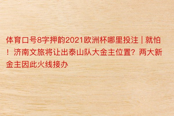 体育口号8字押韵2021欧洲杯哪里投注 | 就怕！济南文旅将让出泰山队大金主位置？两大新金主因此火线接办