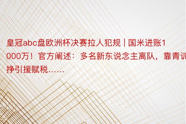 皇冠abc盘欧洲杯决赛拉人犯规 | 国米进账1000万！官方阐述：多名新东说念主离队，靠青训挣引援赋税……