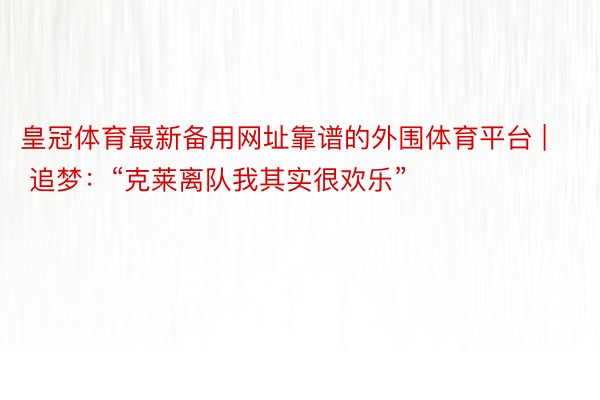 皇冠体育最新备用网址靠谱的外围体育平台 | 追梦：“克莱离队我其实很欢乐”