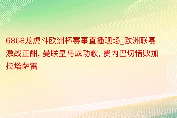 6868龙虎斗欧洲杯赛事直播现场_欧洲联赛激战正酣, 曼联皇马成功歌, 费内巴切惜败加拉塔萨雷