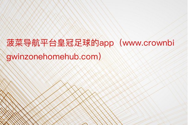 菠菜导航平台皇冠足球的app（www.crownbigwinzonehomehub.com）