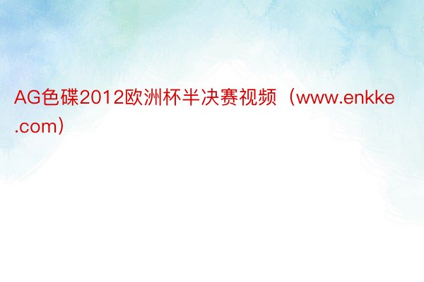 AG色碟2012欧洲杯半决赛视频（www.enkke.com）