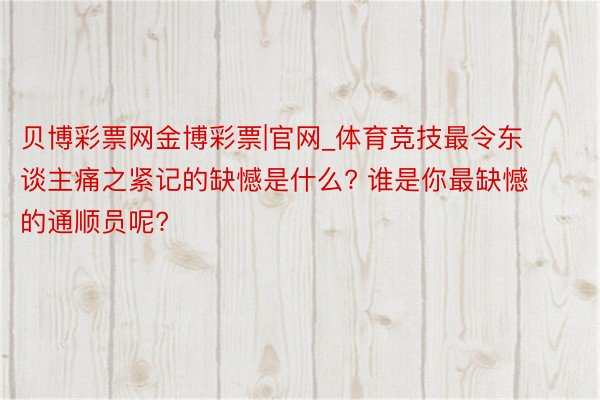 贝博彩票网金博彩票|官网_体育竞技最令东谈主痛之紧记的缺憾是什么? 谁是你最缺憾的通顺员呢?