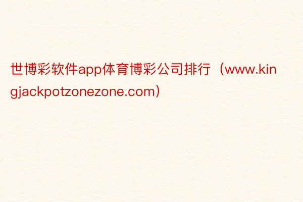 世博彩软件app体育博彩公司排行（www.kingjackpotzonezone.com）