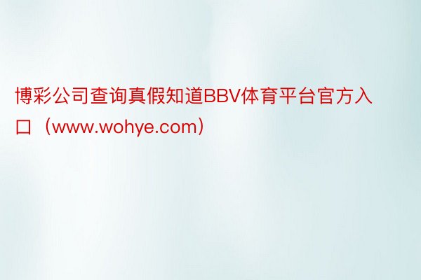 博彩公司查询真假知道BBV体育平台官方入口（www.wohye.com）