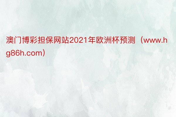 澳门博彩担保网站2021年欧洲杯预测（www.hg86h.com）